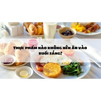Thực phẩm nào không nên ăn vào buổi sáng?