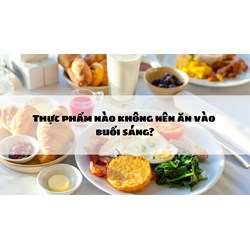 Thực phẩm nào không nên ăn vào buổi sáng?