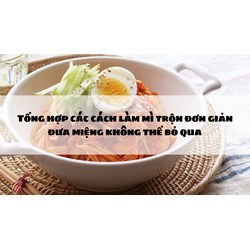 Tổng hợp các cách làm mì trộn đơn giản đưa miệng không thể bỏ qua