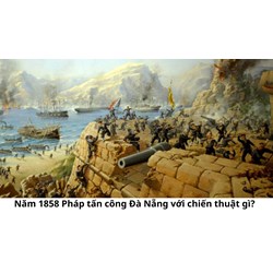 Năm 1858 Pháp tấn công Đà Nẵng với chiến thuật gì?