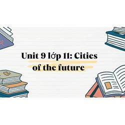 Unit 9 tiếng anh lớp 11: Cities of the future