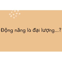 Động năng là đại lượng...?
