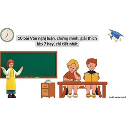 10 bài Văn nghị luận, chứng minh, giải thích lớp 7 hay, chi tiết nhất