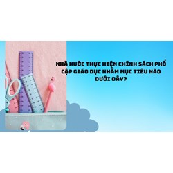 Nhà nước thực hiện chính sách phổ cập giáo dục nhằm mục tiêu nào dưới đây?
