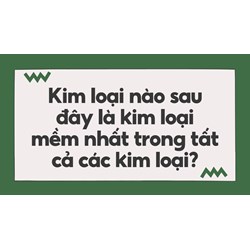 Kim loại nào sau đây là kim loại mềm nhất trong tất cả các kim loại?