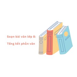 Soạn bài văn lớp 8: Tổng kết phần văn