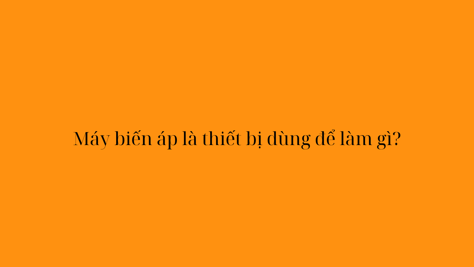 Máy biến áp là thiết bị dùng để làm gì?