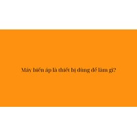 Máy biến áp là thiết bị dùng để làm gì?