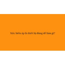Máy biến áp là thiết bị dùng để làm gì?