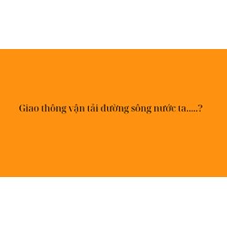 Giao thông vận tải đường sông nước ta ....?