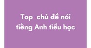 Top  chủ đề nói tiếng Anh tiểu học