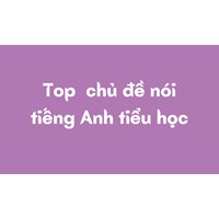 Top  chủ đề nói tiếng Anh tiểu học