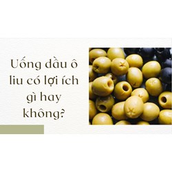 Uống dầu ô liu có lợi ích gì hay không?