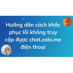 Hướng dẫn cách khắc phục lỗi không truy cập được chat.zalo.me điện thoại
