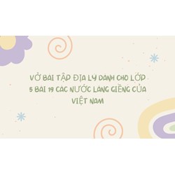 Vở bài tập Địa lý lớp 5 bài 19: Các nước láng giềng của Việt Nam