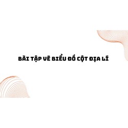 Bài tập vẽ biểu đồ cột Địa Lí