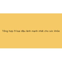 Tổng hợp 9 loại đậu lành mạnh nhất cho sức khỏe