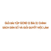 Giải bài tập GDCD 11 Bài 11: Chính sách dân số và giải quyết việc làm