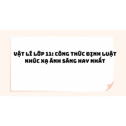 Vật lý lớp 11: Công thức định luật khúc xạ ánh sáng hay nhất