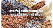 Giá trị dinh dưỡng của gạo lứt như thế nào?