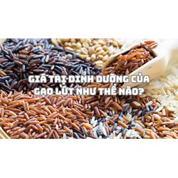 Giá trị dinh dưỡng của gạo lứt như thế nào?