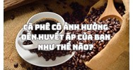 Cà phê có ảnh hưởng đến huyết áp của bạn như thế nào?