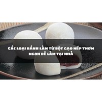 Các loại bánh làm từ bột gạo nếp thơm ngon dễ làm tại nhà