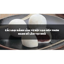 Các loại bánh làm từ bột gạo nếp thơm ngon dễ làm tại nhà