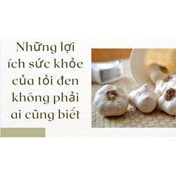 Những lợi ích sức khỏe của tỏi đen không phải ai cũng biết