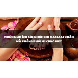 Những lợi ích sức khỏe khi massage chân mà không phải ai cũng biết