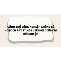 Lãnh thổ công nghiệp không có hoặc có rất ít mối liên hệ giữa các xí nghiệp