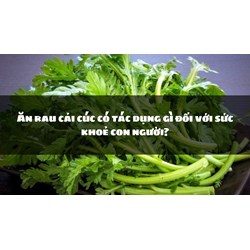 Ăn rau cải cúc có tác dụng gì đối với sức khoẻ con người?