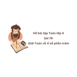 Vở bài tập Toán lớp 5 bài 79 Giải Toán về tỉ số phần trăm