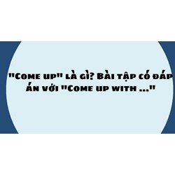 "Come up" là gì? Bài tập có đáp án với "Come up with ..."