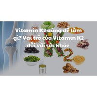 Vitamin K2 dùng để làm gì? Vai trò của Vitamin K2 đối với sức khỏe