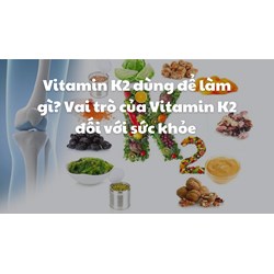 Vitamin K2 dùng để làm gì? Vai trò của Vitamin K2 đối với sức khỏe