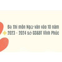 Đề thi môn Ngữ văn vào 10 tại mới nhất Vĩnh Phúc