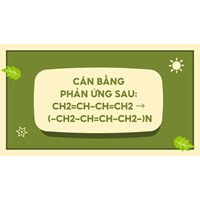 Cân bằng phản ứng sau: CH2=CH-CH=CH2 → (-CH2-CH=CH-CH2-)n