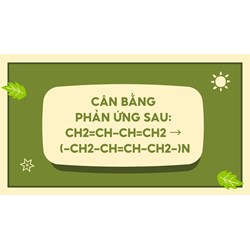 Cân bằng phản ứng sau: CH2=CH-CH=CH2 → (-CH2-CH=CH-CH2-)n