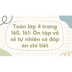 Toán lớp 4 trang 160, 161: Ôn tập về số tự nhiên có đáp án chi tiết