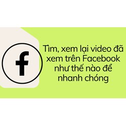 Tìm, xem lại video đã xem trên Facebook như thế nào để nhanh chóng