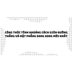 Công thức tính khoảng cách giữa đường thẳng và mặt phẳng song song mới nhất