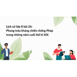 Lịch sử lớp 8 bài 26: Phong trào kháng chiến chống Pháp trong những năm cuối thế kỉ XIX