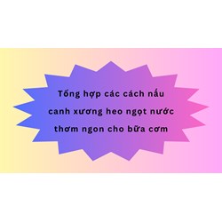 Tổng hợp các cách nấu canh xương heo ngọt nước thơm ngon cho bữa cơm
