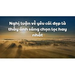 Nghị luận về yêu cái đẹp là thấy ánh sáng chọn lọc hay nhất