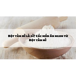 Bột tàn mì là gì? Các món ăn ngon từ Bột tàn mì