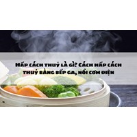 Hấp cách thuỷ là gì? Cách hấp cách thuỷ bằng bếp ga, nồi cơm điện