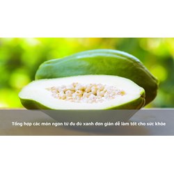 Tổng hợp các món ngon từ đu đủ xanh đơn giản dễ làm tốt cho sức khỏe