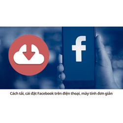 Cách tải, cài đặt Facebook trên điện thoại, máy tính đơn giản
