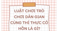 Luật chơi trò chơi dân gian cúng thí thực cô hồn là gì?